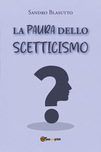 La paura dello scetticismo - Sandro Blasutto - Libro Youcanprint 2025 | Libraccio.it