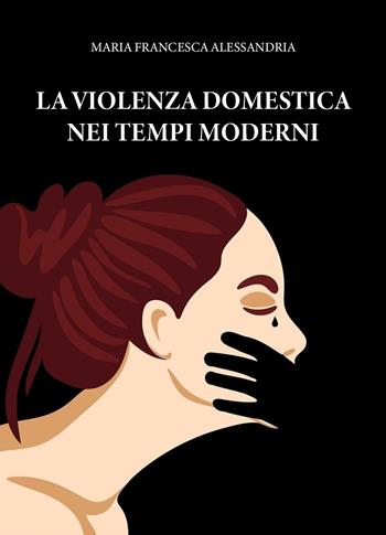 La violenza domestica nei tempi moderni - Maria Francesca Alessandria - Libro Youcanprint 2025 | Libraccio.it