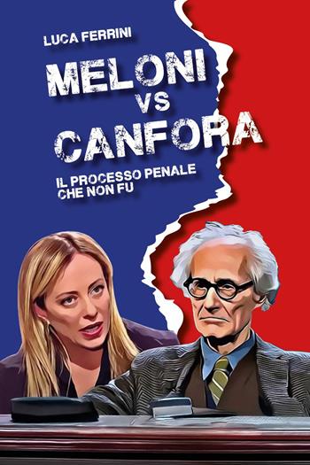 Meloni vs Canfora. Il processo penale che non fu - Luca Ferrini - Libro Youcanprint 2025 | Libraccio.it