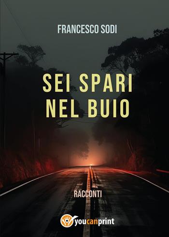 Sei spari nel buio - Francesco Sodi - Libro Youcanprint 2025 | Libraccio.it