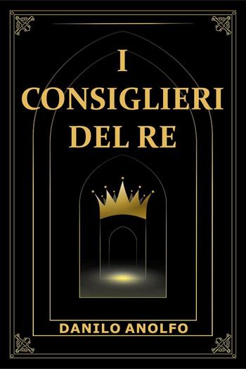 I consiglieri del re - Danilo Anolfo - Libro Youcanprint 2025 | Libraccio.it
