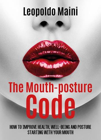 The mouth-posture code. How to improve health, well-being and posture starting with your mouth - Leopoldo Maini - Libro Youcanprint 2025 | Libraccio.it