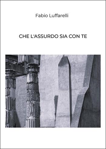 Che l'assurdo sia con te - Fabio Luffarelli - Libro Youcanprint 2025 | Libraccio.it