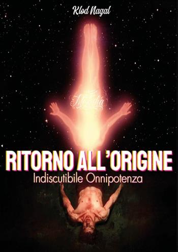 Ritorno all'origine. Indiscutibile onnipotenza - Klod Nagal - Libro Youcanprint 2025 | Libraccio.it