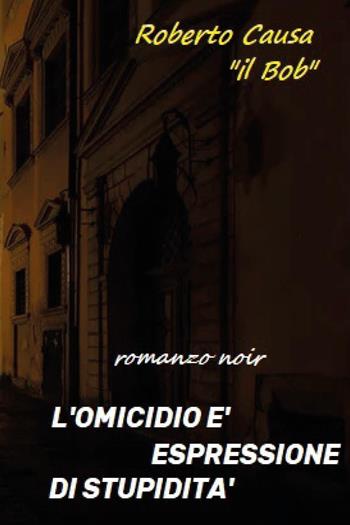 L'omicidio è espressione di stupidità - Roberto Causa - Libro Youcanprint 2025 | Libraccio.it