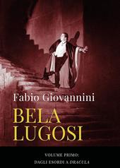 Bela Lugosi. Vol. 1: Dagli esordi a «Dracula»