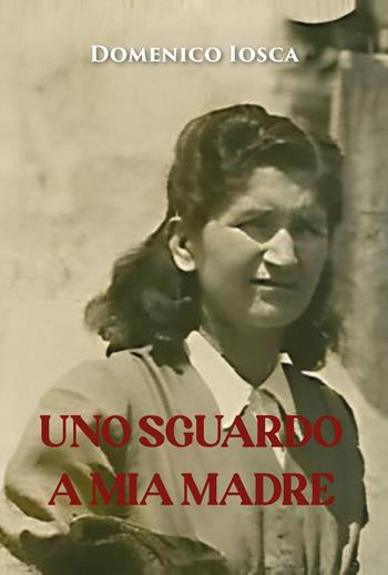 Uno sguardo a mia madre - Domenico Iosca - Libro Youcanprint 2025 | Libraccio.it