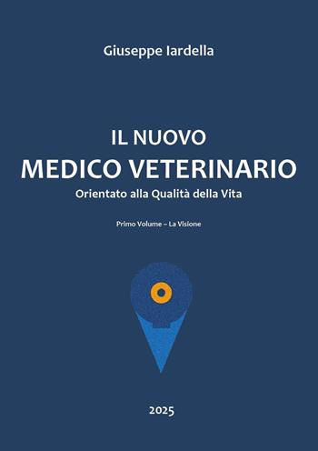 Il nuovo medico veterinario orientato alla qualità della vita. Vol. 1: La visione - Giuseppe Iardella - Libro Youcanprint 2025 | Libraccio.it