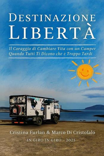 Destinazione libertà. Il coraggio di cambiare vita con un camper quando tutti ti dicono che è troppo tardi - Cristina Furlan, Marco Di Cristofalo - Libro Youcanprint 2025 | Libraccio.it