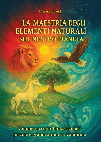 La maestria degli elementi naturali sul nostro pianeta - Clara Lanfredi - Libro Youcanprint 2025 | Libraccio.it