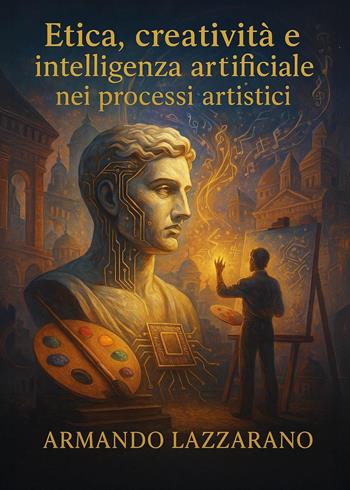 Etica, creatività e intelligenza artificiale nei processi artistici - Armando Lazzarano - Libro Youcanprint 2025 | Libraccio.it