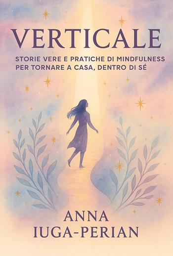 Verticale. Storie vere e pratiche di mindfulness per tornare a casa, dentro di sé - Anna Iuga-Perian - Libro Youcanprint 2025 | Libraccio.it