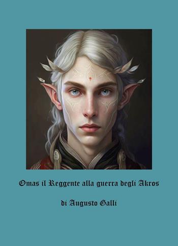 Omas il reggente alla guerra degli Akros - Augusto Galli - Libro Youcanprint 2025 | Libraccio.it
