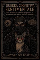 Guerra cognitiva sentimentale. Dalle relazioni tossiche alla geopolitica, le nostre menzogne sotto la lente dell'intelligence