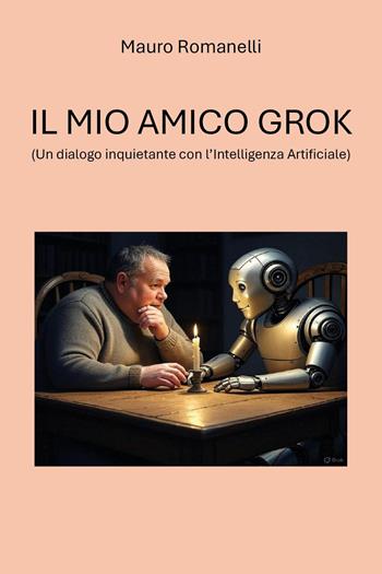 Il mio amico Grok. (Un dialogo inquietante con l'Intelligenza Artificiale) - Mauro Romanelli - Libro Youcanprint 2025 | Libraccio.it