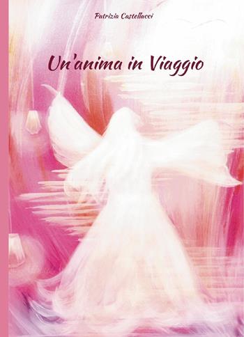 Un'anima in viaggio - Patrizia Castellacci - Libro Youcanprint 2025 | Libraccio.it
