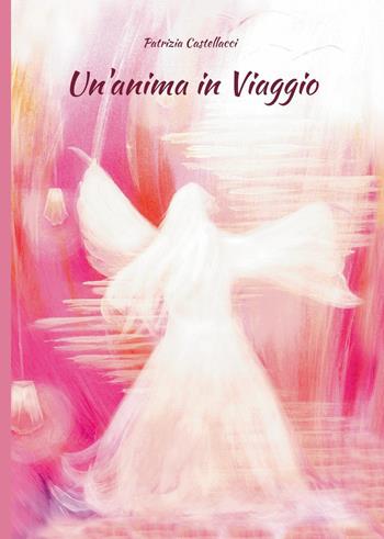 Un'anima in viaggio - Patrizia Castellacci - Libro Youcanprint 2025 | Libraccio.it