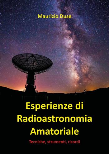 Esperienze di radioastronomia amatoriale. Tecniche, strumenti, ricordi - Maurizio Duse - Libro Youcanprint 2025 | Libraccio.it