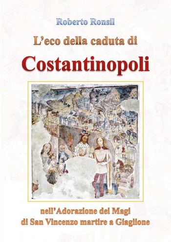 L'eco della caduta di Costantinopoli nell'Adorazione dei Magi di San Vincenzo martire a Giaglione - Roberto Ronsil - Libro Youcanprint 2025 | Libraccio.it