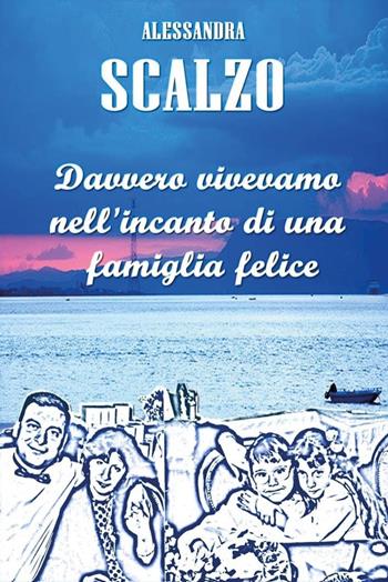 Davvero vivevamo nell'incanto di una famiglia felice - Alessandra Scalzo - Libro Youcanprint 2025 | Libraccio.it