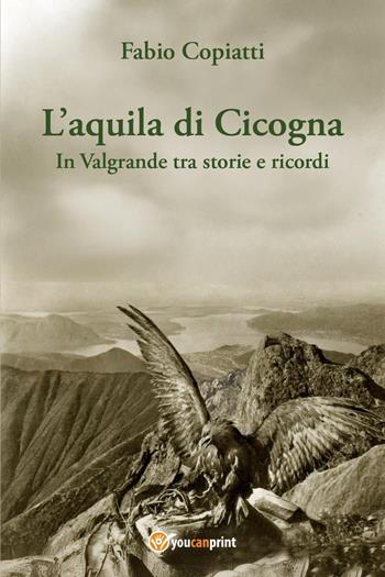 L'aquila di Cicogna. In Valgrande tra storie e ricordi - Fabio Copiatti - Libro Youcanprint 2025 | Libraccio.it