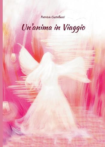 Un'anima in viaggio - Patrizia Castellacci - Libro Youcanprint 2025 | Libraccio.it
