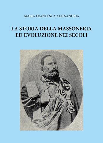 La storia della massoneria ed evoluzione nei secoli - Maria Francesca Alessandria - Libro Youcanprint 2025 | Libraccio.it