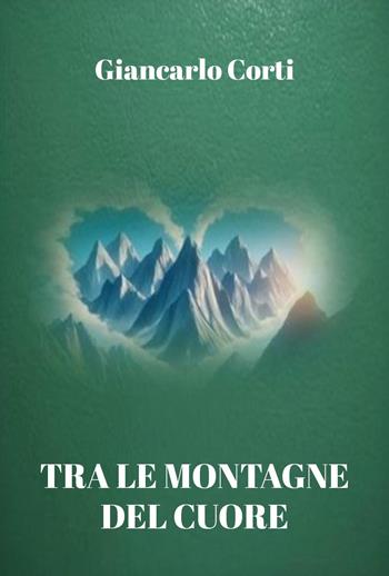 Tra le montagne del cuore - Giancarlo Corti - Libro Youcanprint 2025 | Libraccio.it