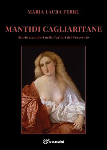 Mantidi cagliaritane. Storie esemplari nella Cagliari del Novecento - Maria Laura Ferru - Libro Youcanprint 2025 | Libraccio.it