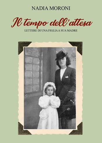 Il tempo dell'attesa. Lettere di una figlia a sua madre - Nadia Moroni - Libro Youcanprint 2025 | Libraccio.it