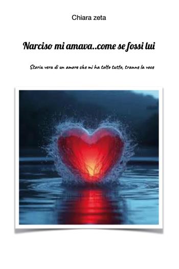 Narciso mi amava. Come se fossi lui - Chiara Zeta - Libro Youcanprint 2025 | Libraccio.it