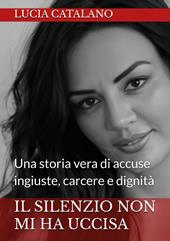 Il silenzio non mi ha uccisa. Una storia vera di ingiustizia, carcere e dignità