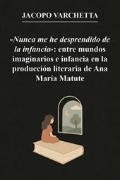 «Nunca me he desprendido de la infancia»: entre mundos imaginarios e infancia en la producción literaria de Ana María Matute