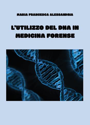 L'utilizzo del DNA in medicina forense - Maria Francesca Alessandria - Libro Youcanprint 2025 | Libraccio.it