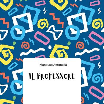 Il professore - Antonella Mancuso - Libro Youcanprint 2025 | Libraccio.it