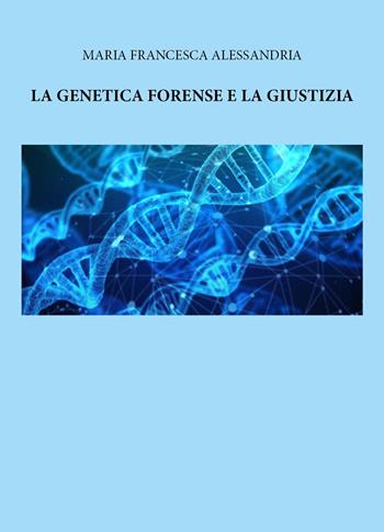 La genetica forense e la giustizia - Maria Francesca Alessandria - Libro Youcanprint 2025 | Libraccio.it