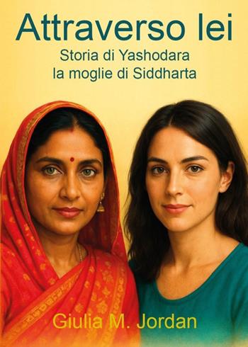 Attraverso lei. Storia di Yashodara la moglie di Siddharta - Giulia M. Jordan - Libro Youcanprint 2025 | Libraccio.it