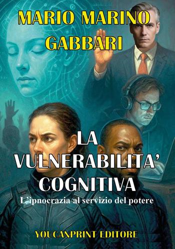 La vulnerabilità cognitiva. L'ipnocrazia al servizio del potere - Mario Marino Gabbari - Libro Youcanprint 2025 | Libraccio.it