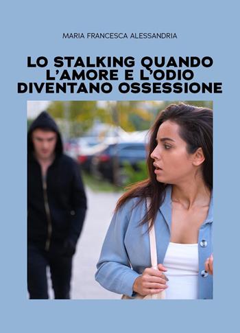 Lo stalking quando l'amore e l'odio diventano ossessione - Maria Francesca Alessandria - Libro Youcanprint 2025 | Libraccio.it
