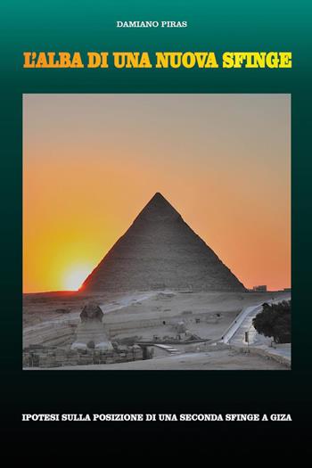 L'alba di una nuova Sfinge. Ipotesi sulla posizione di una seconda Sfinge a Giza - Damiano Piras - Libro Youcanprint 2025 | Libraccio.it
