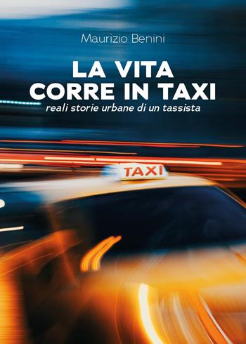 La vita corre in taxi. Reali storie urbane di un tassista - Maurizio Benini - Libro Youcanprint 2025 | Libraccio.it