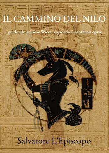 Il cammino del Nilo. Guida alle pratiche Wicca, seguendo il pantheon egizio - Salvatore L'Episcopo - Libro Youcanprint 2025 | Libraccio.it