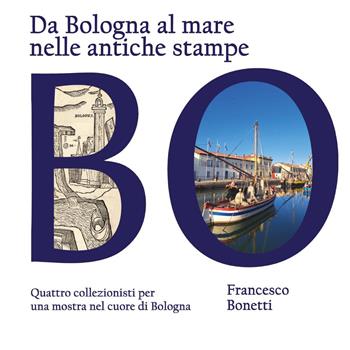 Da Bologna al mare nelle antiche stampe. Quattro collezionisti per una mostra nel cuore di Bologna - Francesco Bonetti - Libro Youcanprint 2025 | Libraccio.it
