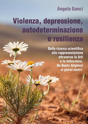 Violenza, depressione, autodeterminazione e resilienza. Dalla ricerca scientifica alla rappresentazione attraverso le Arti e la letteratura. Da Dante Alighieri ai giorni nostri - Angela Ganci - Libro Youcanprint 2025 | Libraccio.it