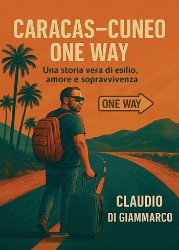 Caracas-Cuneo one way. Una storia vera di esilio, amore e sopravvivenza - Claudio Di Giammarco - Libro Youcanprint 2025 | Libraccio.it