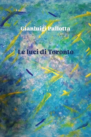 Le luci di Toronto - Gianluigi Pallotta - Libro Youcanprint 2025 | Libraccio.it