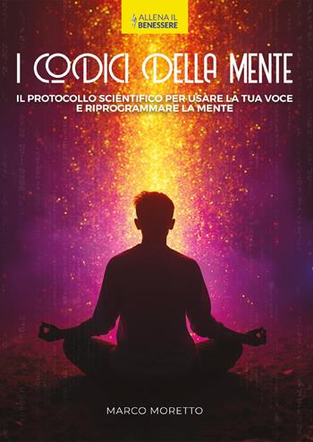 I codici della mente. Il protocollo scientifico per usare la tua voce e riprogrammare la mente - Marco Moretto - Libro Youcanprint 2025 | Libraccio.it