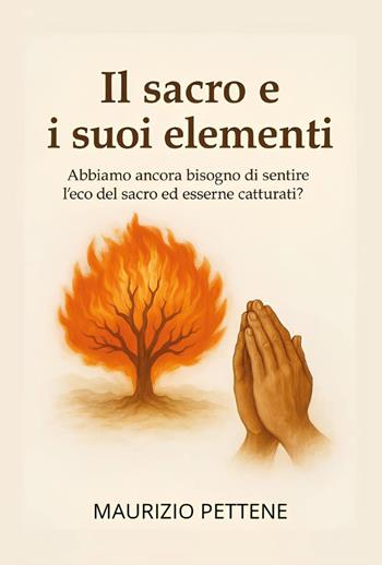 Il sacro e i suoi elementi. Abbiamo ancora bisogno di sentire l'eco del sacro ed esserne catturati? - Maurizio Pettene - Libro Youcanprint 2025 | Libraccio.it