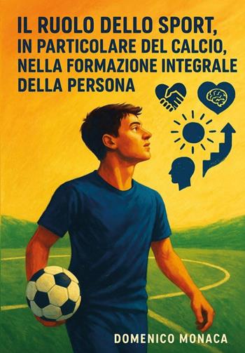 Il ruolo dello sport in particolare del calcio, nella formazione integrale della persona - Domenico Monaca - Libro Youcanprint 2025 | Libraccio.it