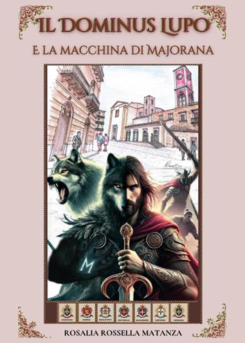 Il dominus lupo e la macchina di Majorana - Rosalia Rossella Matanza - Libro Youcanprint 2025 | Libraccio.it